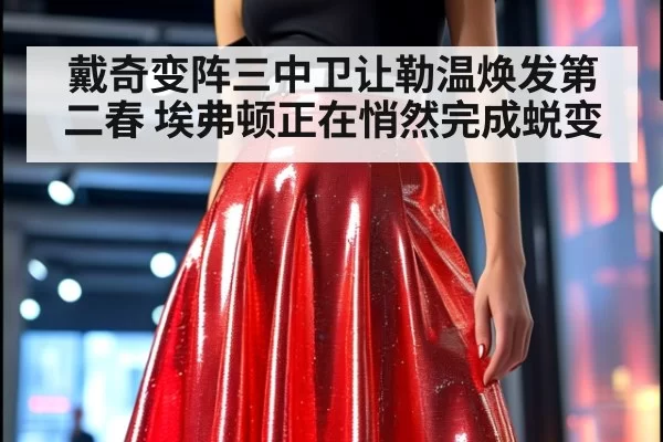 戴奇变阵三中卫让勒温焕发第二春 埃弗顿正在悄然完成蜕变