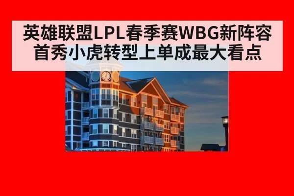 英雄联盟LPL春季赛WBG新阵容首秀小虎转型上单成最大看点
