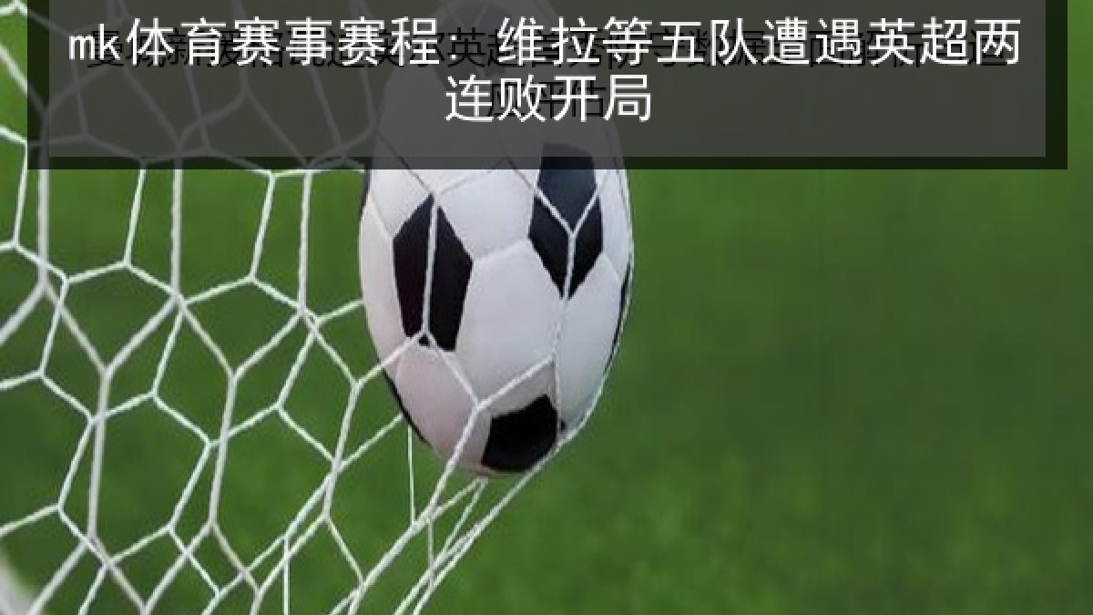 mk体育赛事赛程: 维拉等五队遭遇英超两连败开局