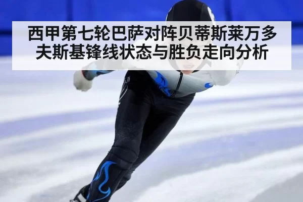 西甲第七轮巴萨对阵贝蒂斯莱万多夫斯基锋线状态与胜负走向分析
