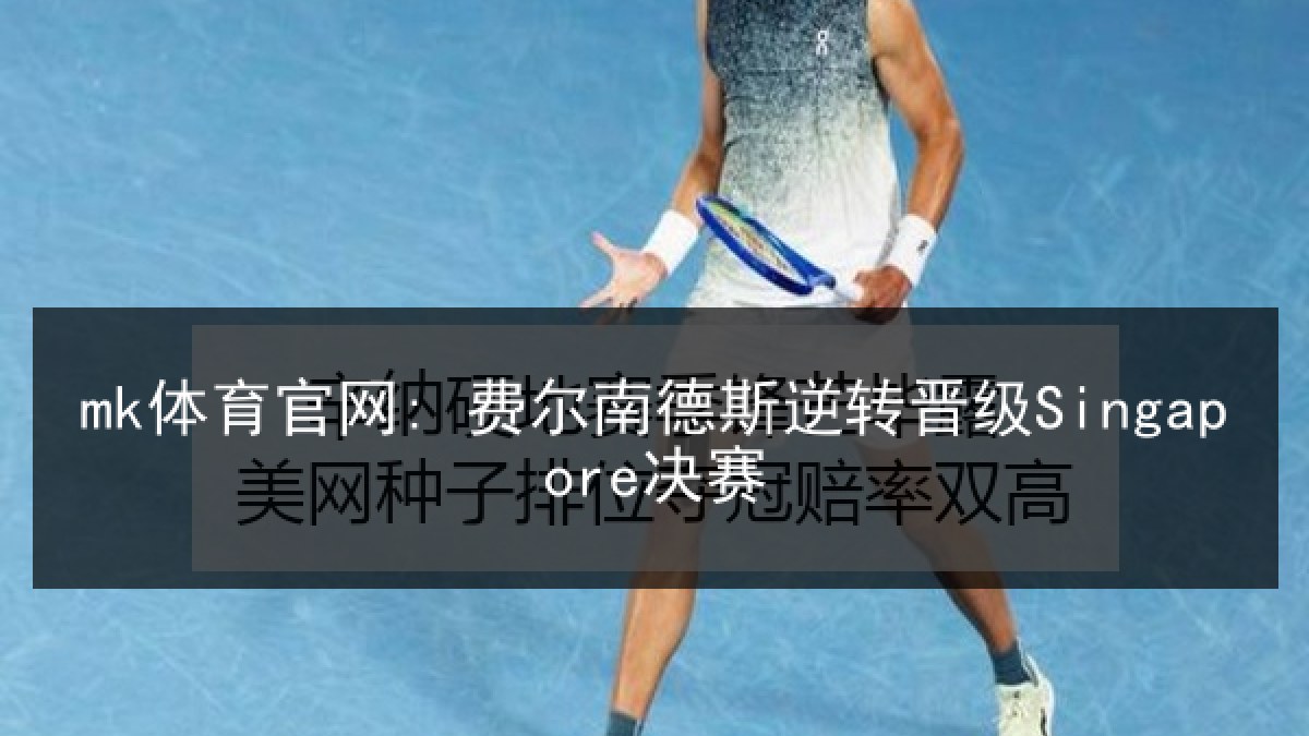 mk体育官网: 费尔南德斯逆转晋级Singapore决赛
